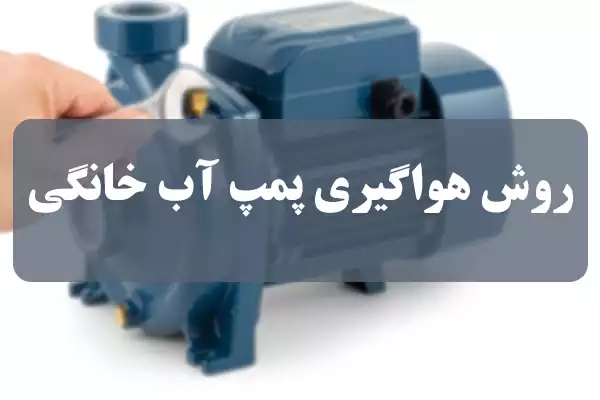 طریقه و روش هواگیری پمپ آب خانگی